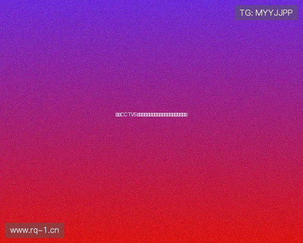 腾讯CCTV5在线直播全程观看体育赛事精彩瞬间实时更新